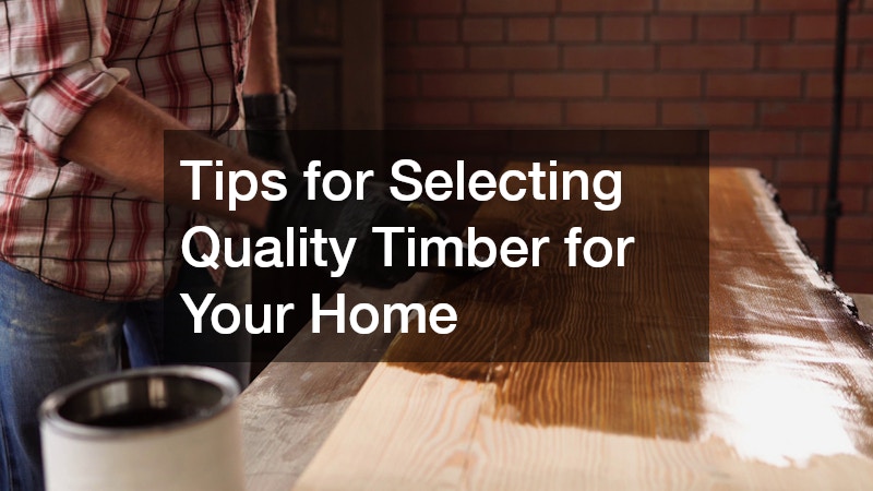 Tips for Selecting Quality Timber for Your Home