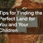 Tips for Finding the Perfect Land for You and Your Children