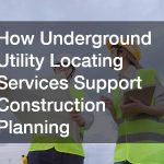 How Underground Utility Locating Services Support Construction Planning