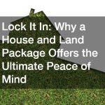 Lock It In  Why a House and Land Package Offers the Ultimate Peace of Mind