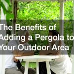 The Benefits of Adding a Pergola to Your Outdoor Area